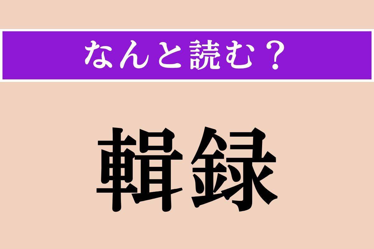 【難読漢字】「輯録」正しい読み方は？ 集めて記録することを言います