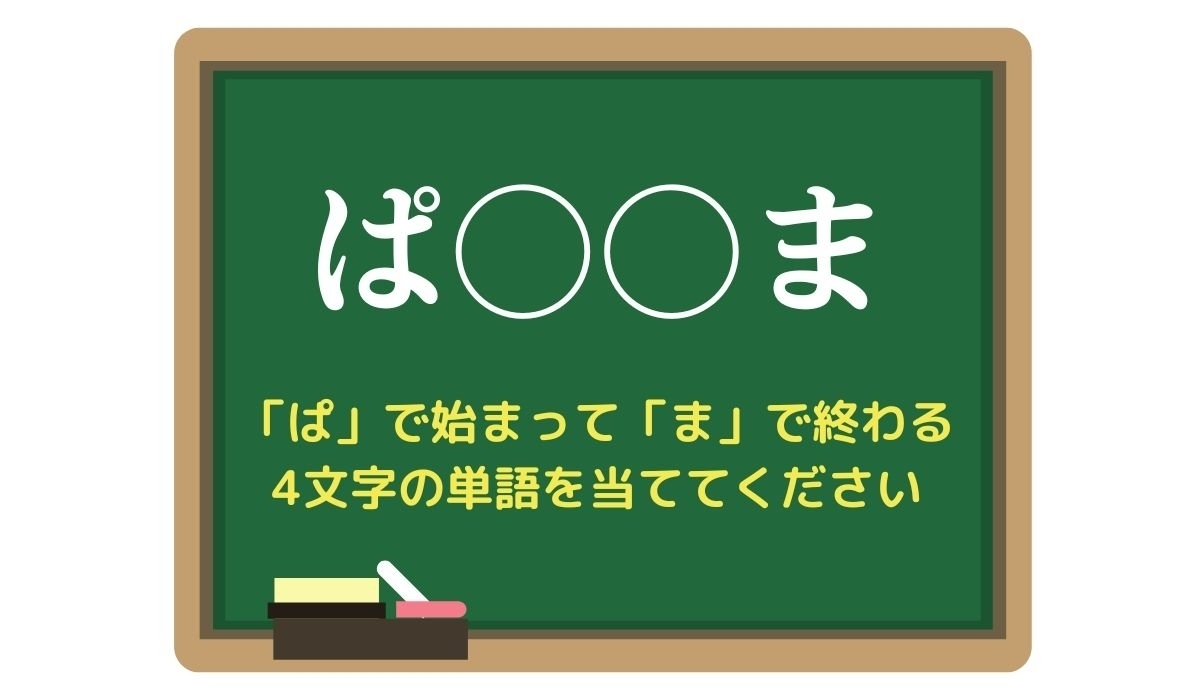 【脳トレひらめきワード Vol.50】「ぱ」で始まって「ま」で終わる4文字の単語は？