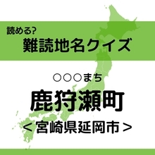 【難読地名クイズ Vol.428】鹿狩瀬町（○○○まち）なんと読む？＜宮崎県＞