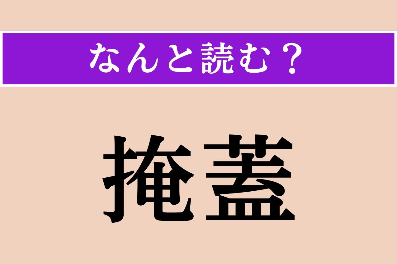 【難読漢字】「掩蓋」正しい読み方は？ 物の上にかぶせるおおいのことです