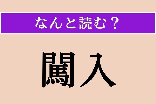 【難読漢字】「闖入」正しい読み方は？ いきなり無断で入り込むことです
