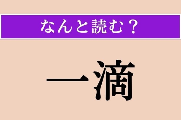 【難読漢字】「一滴」正しい読み方は？ え、簡単じゃない!?