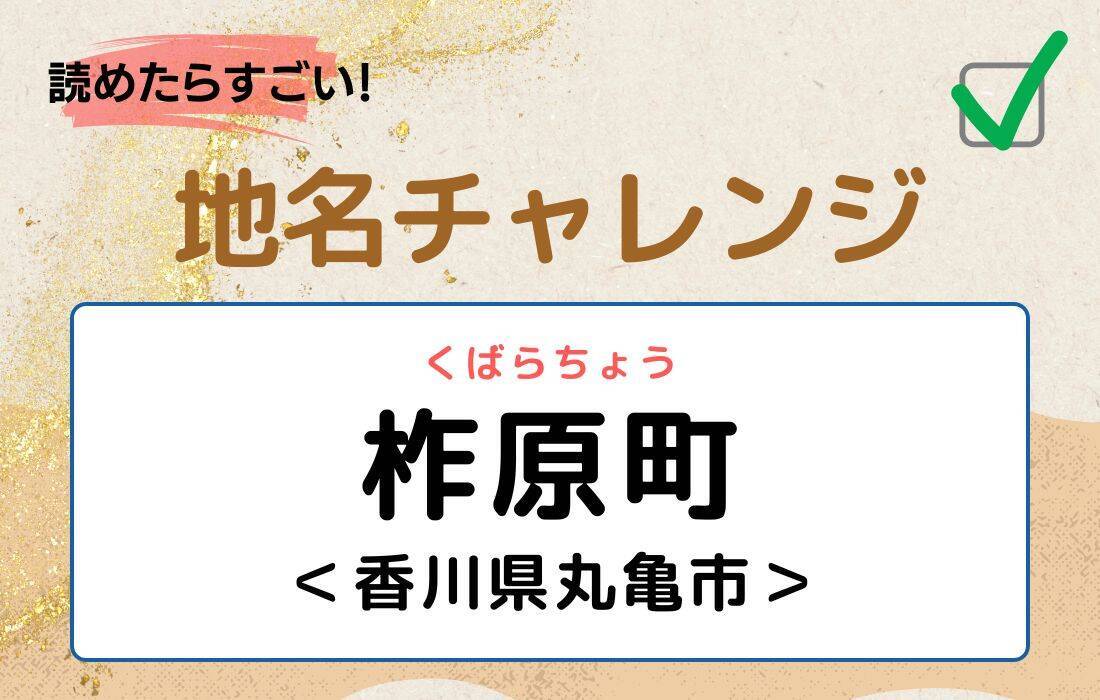 【読めたらすごい！地名チャレンジ Vol.223】「柞原町」なんと読む？＜香川県丸亀市＞
