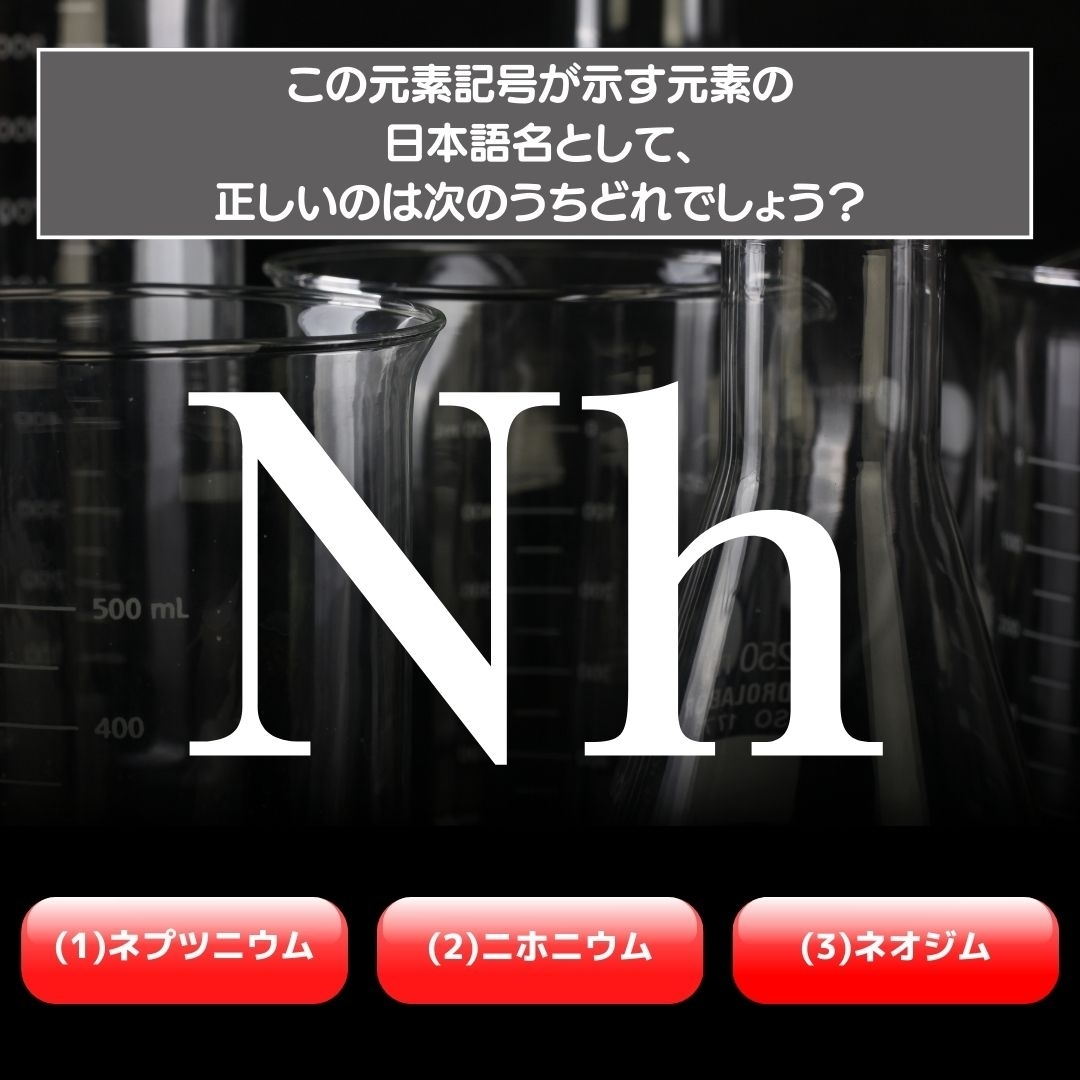 【水兵リーベ…】「Nh」が示す元素の種類は3つのうちどれ？＜元素記号クイズ Vol.55＞