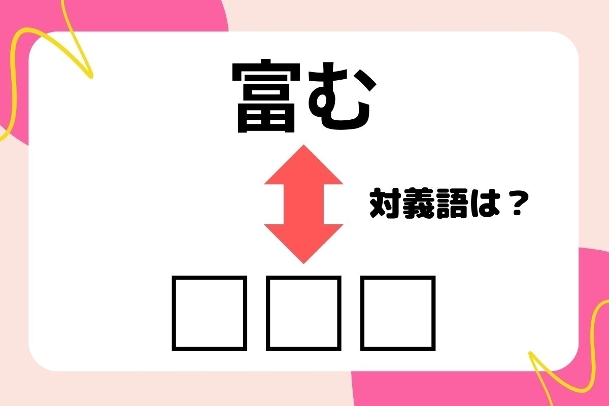 【対義語クイズ】反対の意味を持つ言葉わかりますか？＜Vol.84＞