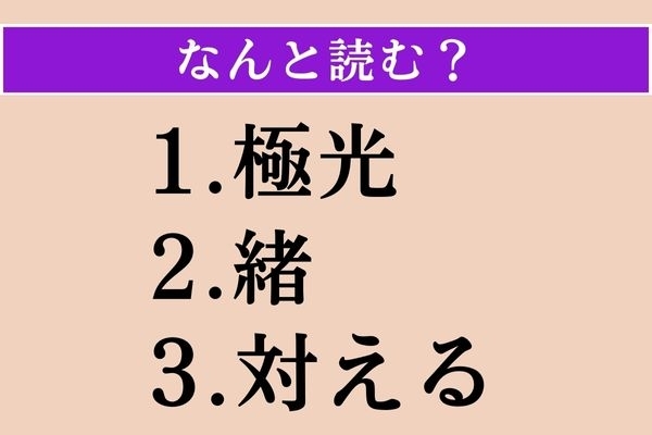 【難読漢字】「極光」「緒」「対える」読める？
