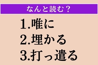 【難読漢字】「唯に」「埋かる」「打っ遣る」読める？