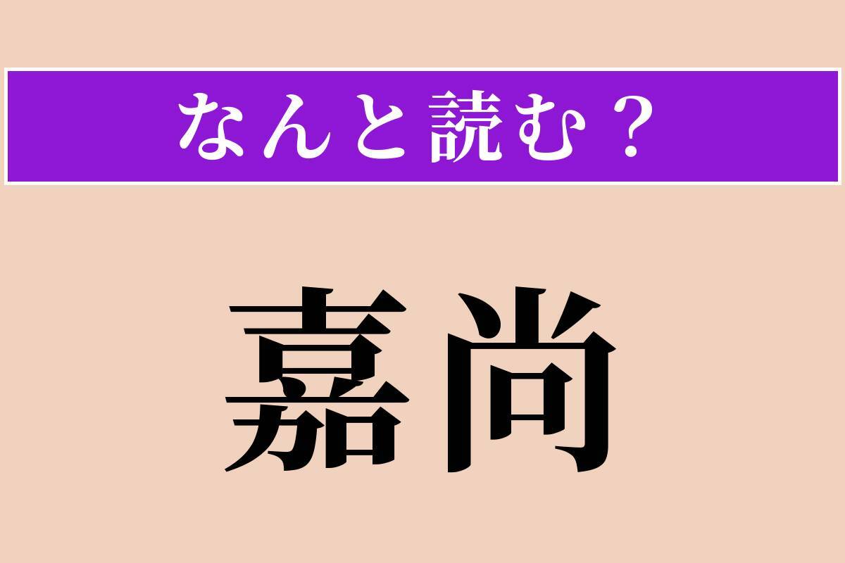 【難読漢字】「嘉尚」正しい読み方は？ ほめたたえることです