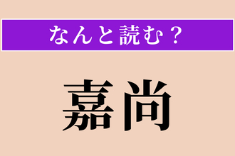 【難読漢字】「嘉尚」正しい読み方は？ ほめたたえることです