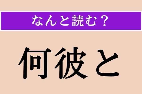 【難読漢字】「何彼と」正しい読み方は？ しょっちゅう口にする言葉ですが、こう書くんですね