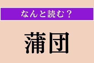 【難読漢字】「蒲団」正しい読み方は？ サービス問題！