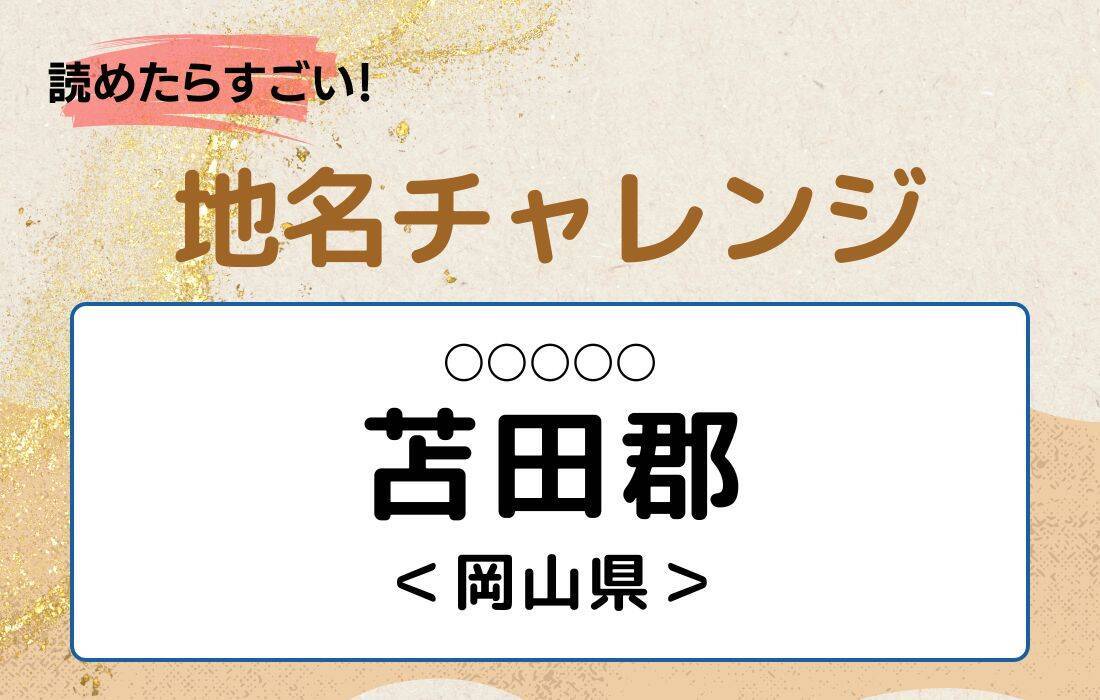 【読めたらすごい！地名チャレンジ Vol.191】「苫田郡」なんと読む？＜岡山県＞