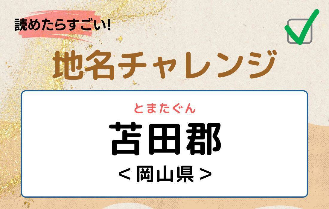 【読めたらすごい！地名チャレンジ Vol.191】「苫田郡」なんと読む？＜岡山県＞