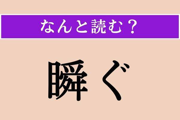【難読漢字】「瞬ぐ」正しい読み方は？ まばたきをすることです