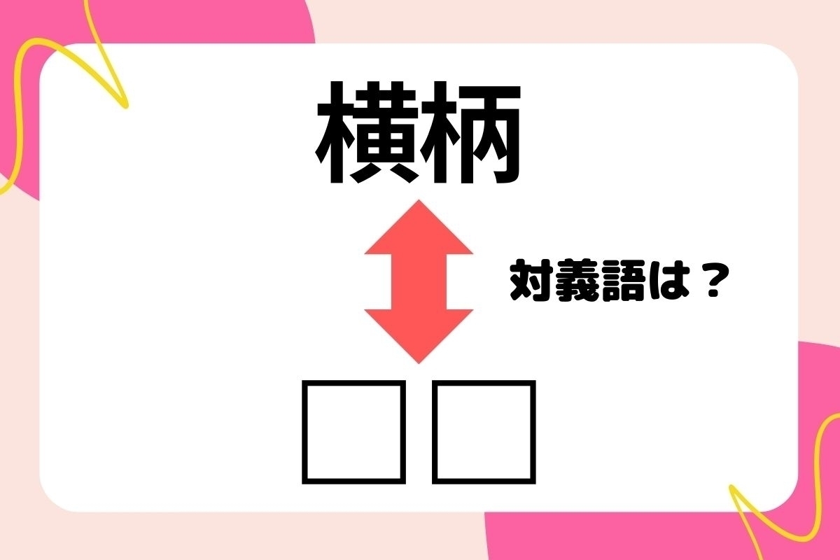 【対義語クイズ】反対の意味を持つ言葉わかりますか？＜Vol.185＞