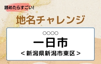 【読めたらすごい！地名チャレンジ Vol.212】「一日市」なんと読む？＜新潟県新潟市東区＞