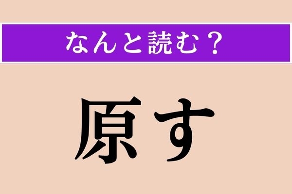 【難読漢字】「原す」正しい読み方は？ 「はらす」ではありません