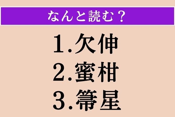 【難読漢字】「欠伸」「蜜柑」「箒星」読める？