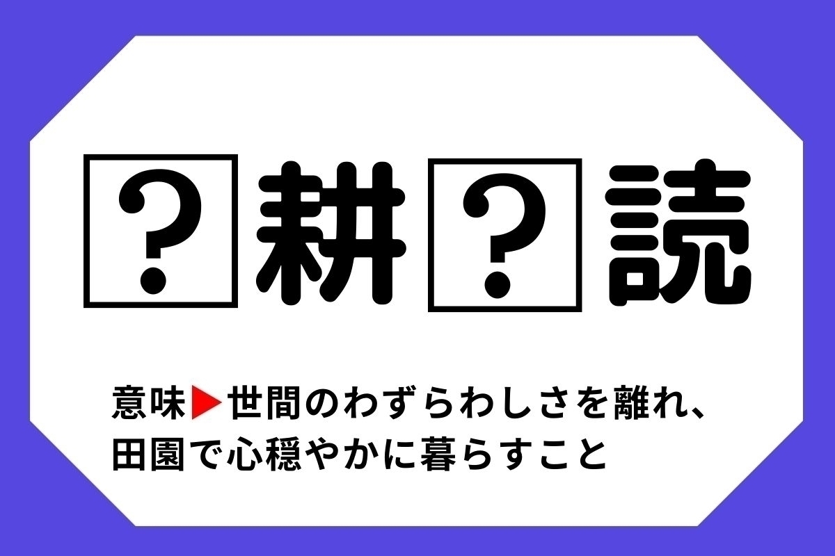 【四字熟語クイズ】「□耕□読」□に入る漢字は？＜Vol.2＞