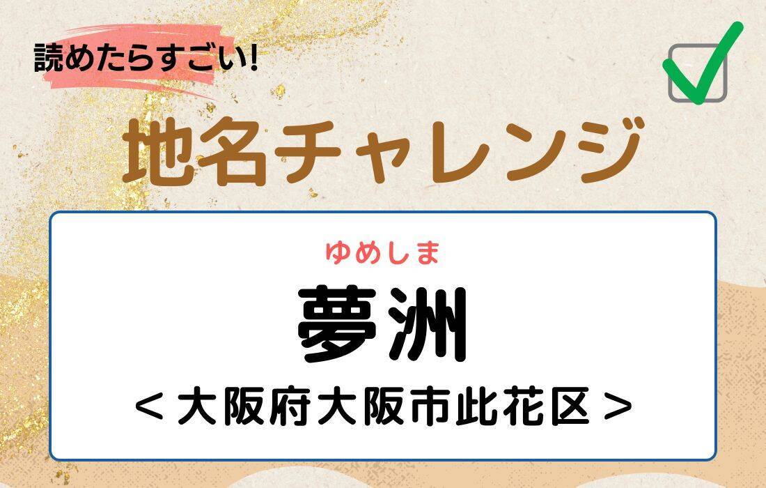 【読めたらすごい！地名チャレンジ Vol.257】「夢洲」なんと読む？＜大阪府大阪市此花区＞