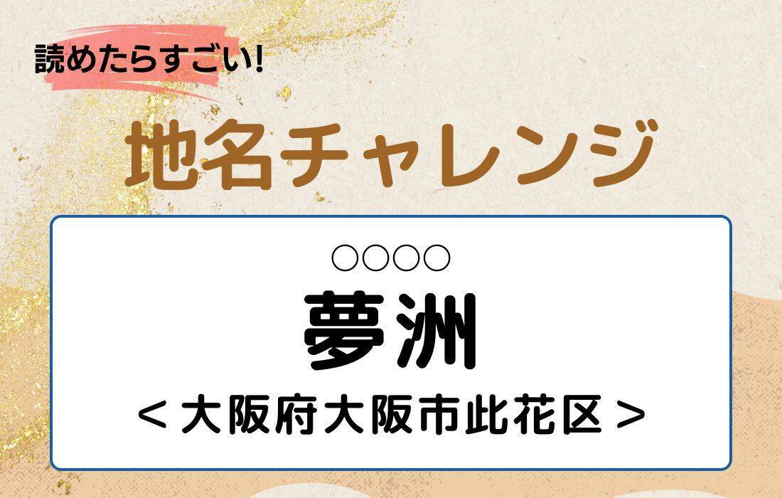 【読めたらすごい！地名チャレンジ Vol.257】「夢洲」なんと読む？＜大阪府大阪市此花区＞