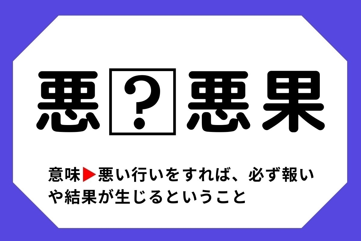【四字熟語クイズ】「悪□悪果」□に入る漢字は？＜Vol.119＞