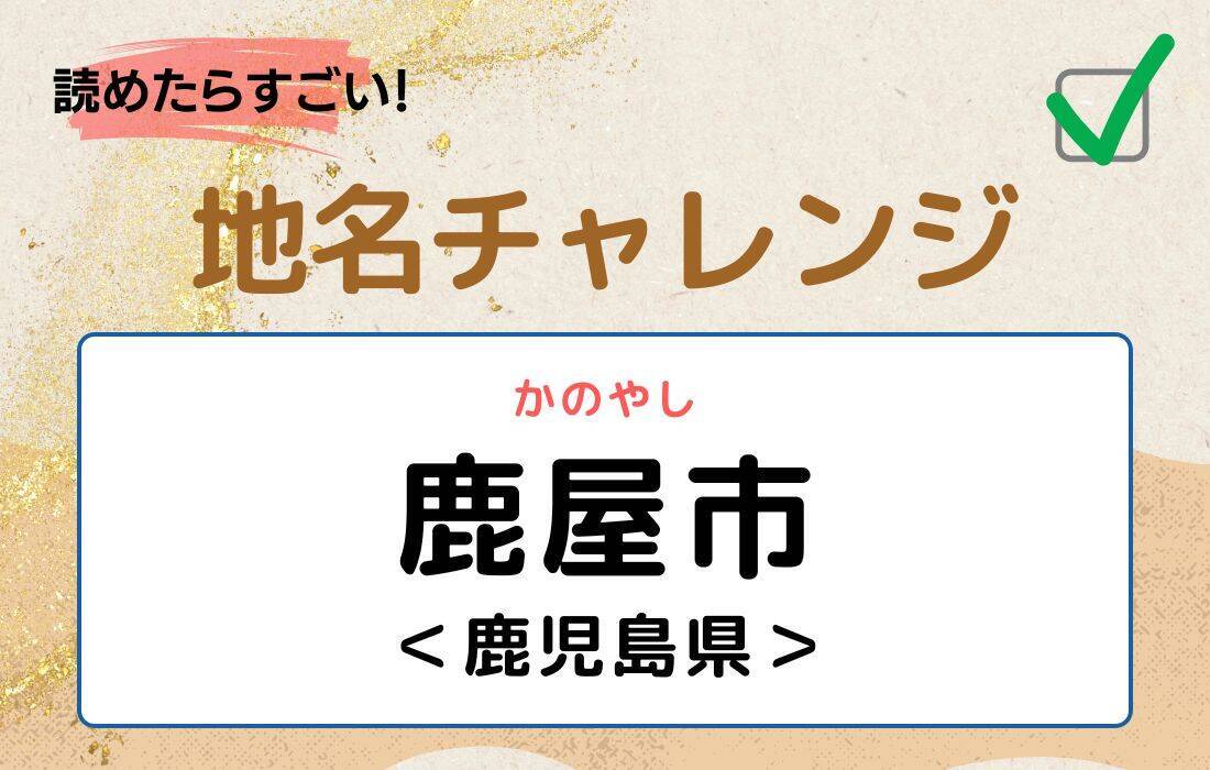 【読めたらすごい！地名チャレンジ Vol.5】「鹿屋市」なんと読む？＜鹿児島県＞