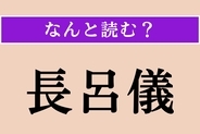 【難読漢字】「長呂儀」正しい読み方は？ そもそもこの存在を知らない人も多いかも