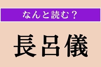 【難読漢字】「長呂儀」正しい読み方は？ そもそもこの存在を知らない人も多いかも