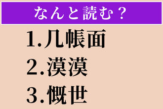【難読漢字】「几帳面」「漠漠」「慨世」読める？