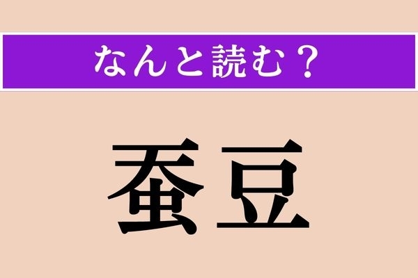 【難読漢字】「蚕豆」正しい読み方は？ 豆の種類なことはわかりますが…