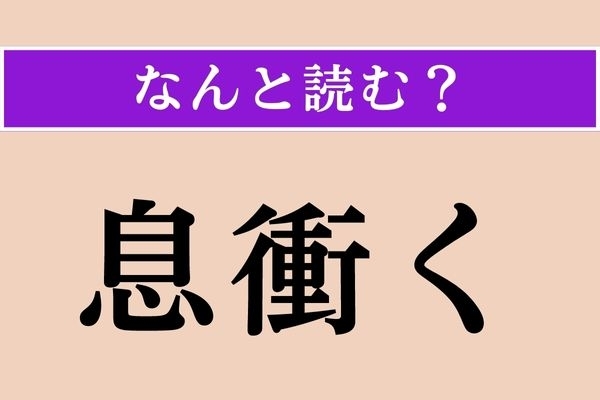 【難読漢字】「息衝く」正しい読み方は？ 2018年公開作品にこのタイトルの映画があります