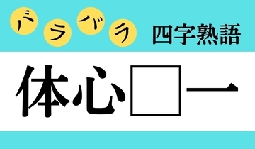 【バラバラ四字熟語 Vol.249】今日のクイズは「体心□一」