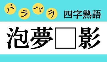 【バラバラ四字熟語 Vol.254】今日のクイズは「泡夢□影」