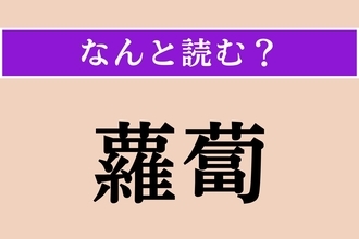 【難読漢字】「蘿蔔」正しい読み方は？ 春の七草の一つです