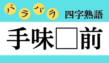 【バラバラ四字熟語 Vol.181】今日のクイズは「手味□前」