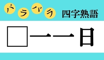 【バラバラ四字熟語 Vol.196】今日のクイズは「□一一日」
