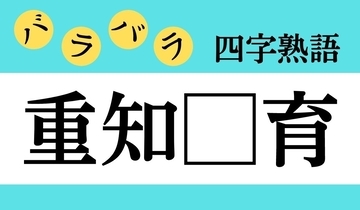 【バラバラ四字熟語 Vol.321】今日のクイズは「重知□育」