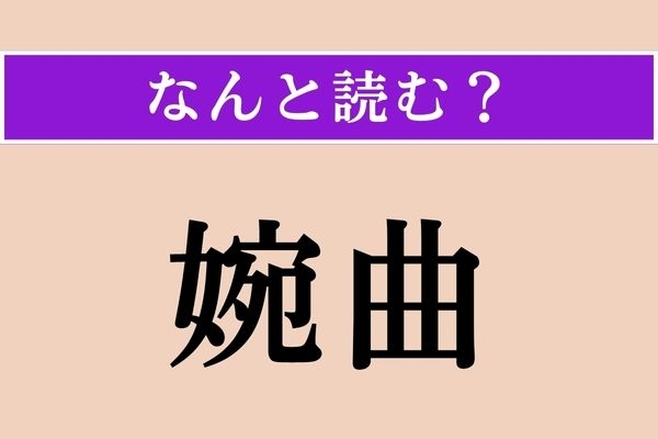 【難読漢字】「婉曲」正しい読み方は？ 余裕で読めるでしょ!?