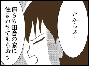 【漫画】夫の打開策は「俺たちも田舎の家に住まわせてもらおう」【同居が嫌で仕方ない Vol.53】