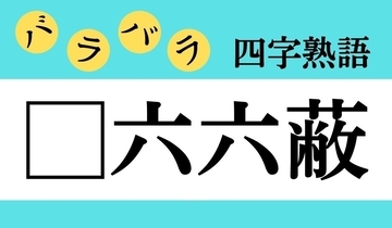 【バラバラ四字熟語 Vol.300】今日のクイズは「□六六蔽」