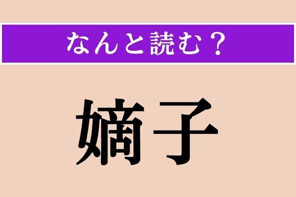 【難読漢字】「嫡子」正しい読み方は？ 女の子の名前じゃありません