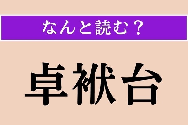【難読漢字】「卓袱台」正しい読み方は？ 何かを載せる台です