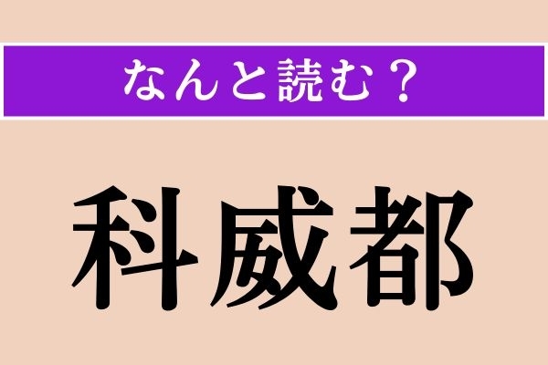 【難読漢字】「科威都」正しい読み方は？ どの国でしょうか？