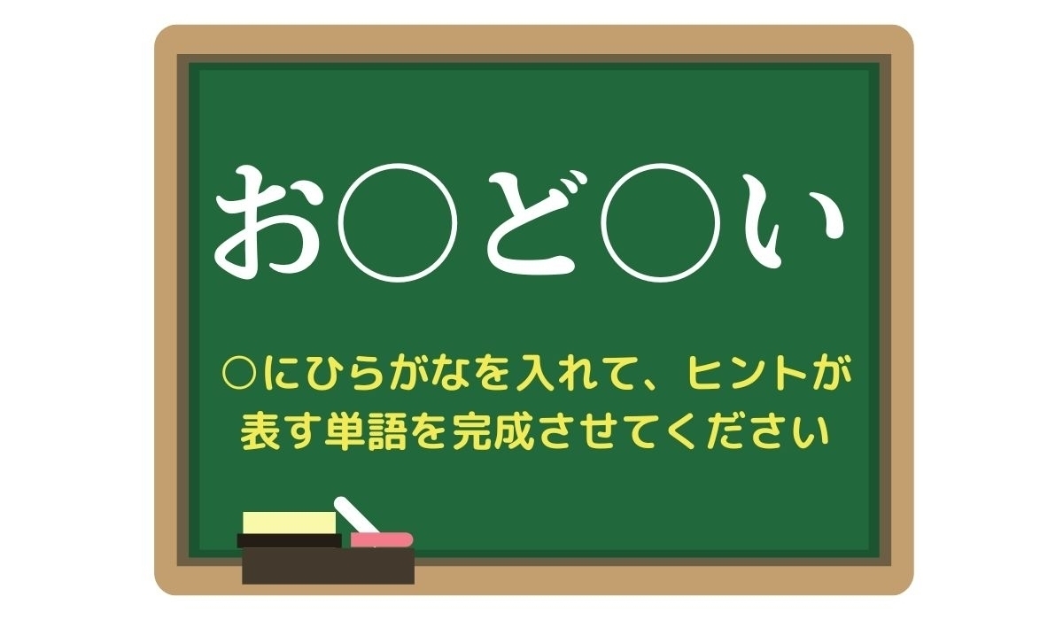【脳トレひらめきワード Vol.261】「お○ど○い」空欄を埋めて単語を完成させよう