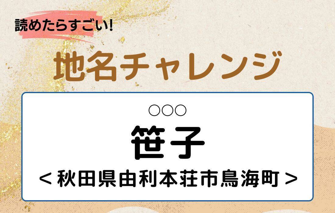 【読めたらすごい！地名チャレンジ Vol.15】「笹子」なんと読む？＜秋田県由利本荘市鳥海町＞
