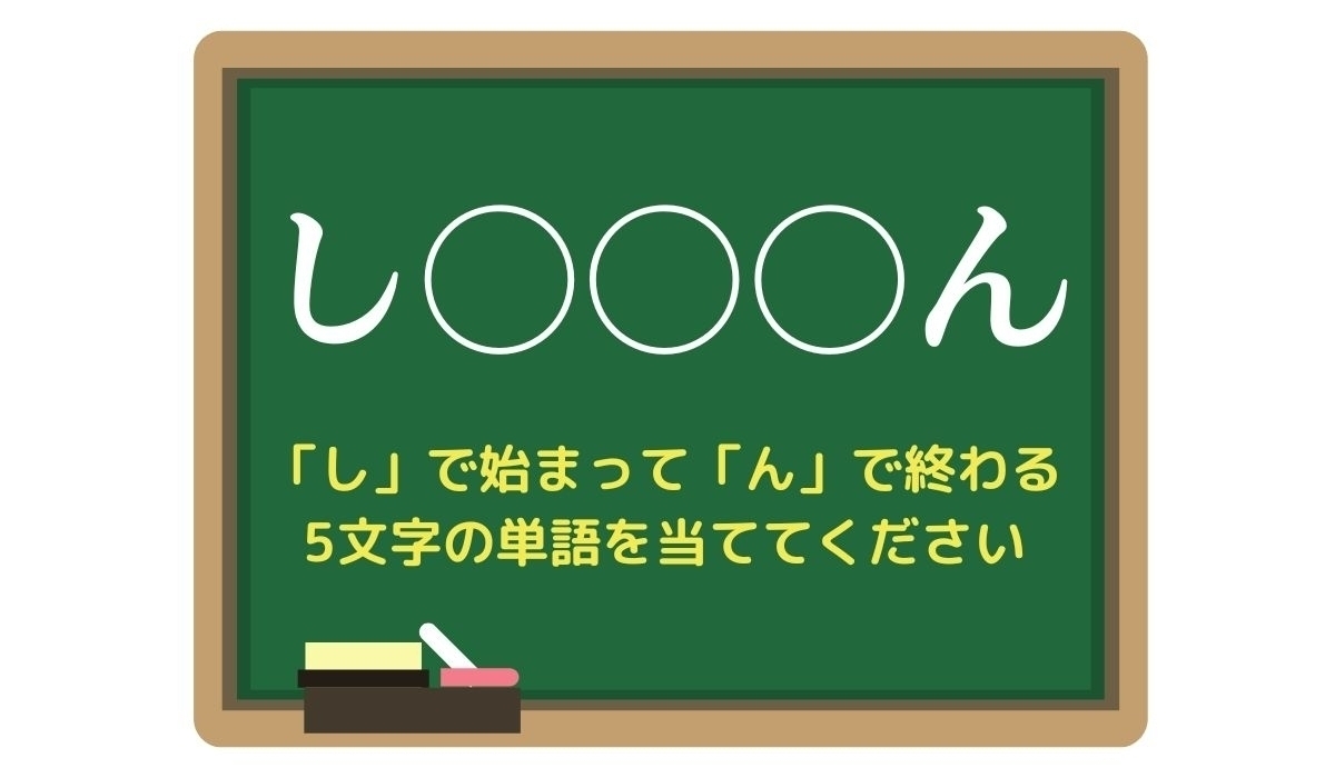 【脳トレひらめきワード Vol.122】「し」で始まって「ん」で終わる5文字の単語は？