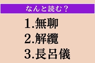 【難読漢字】「無聊」「解纜」「長呂儀」読める？