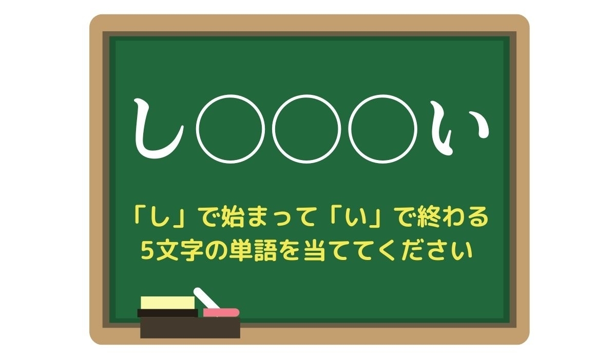 【脳トレひらめきワード Vol.49】「し」で始まって「い」で終わる5文字の単語は？