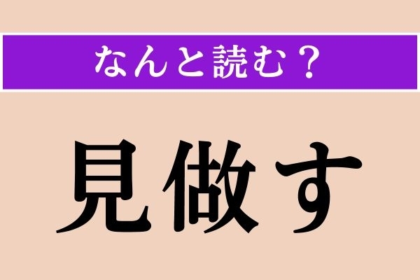 【難読漢字】「見做す」正しい読み方は？「判断する」という意味です